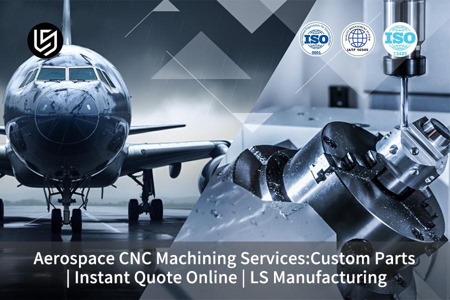 Servizi di lavorazione CNC aerospaziale: parti personalizzate | Preventivo istantaneo online | Produzione LS