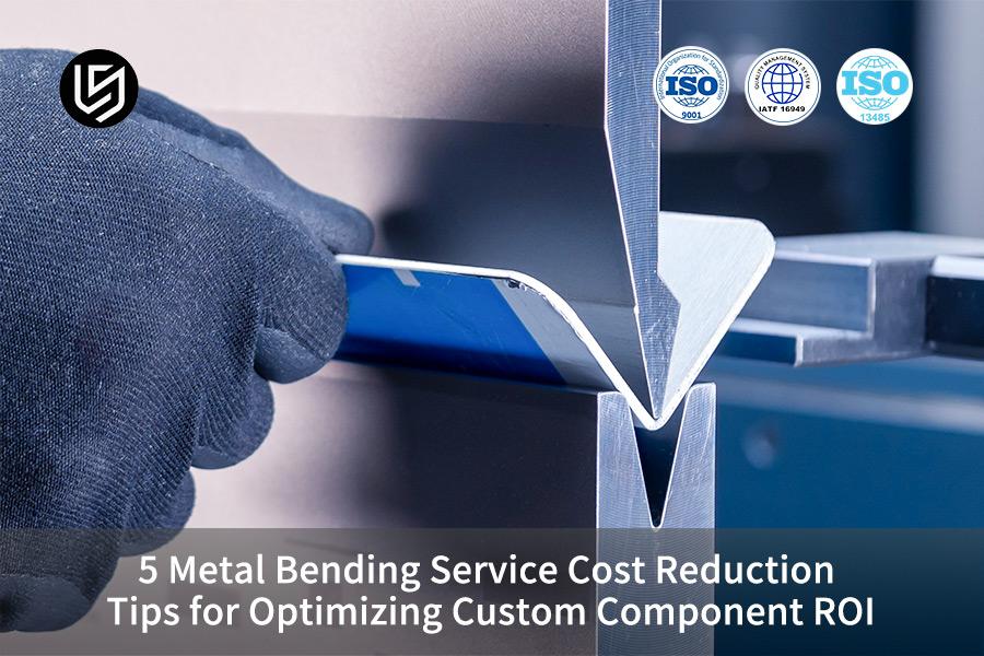 5 Metal Bending Service Cost Reduction Tips for Optimizing Custom Component ROI