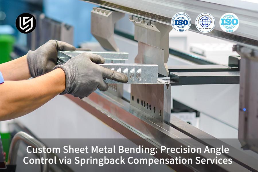 Custom Sheet Metal Bending: Precision Angle Control via Springback Compensation Services