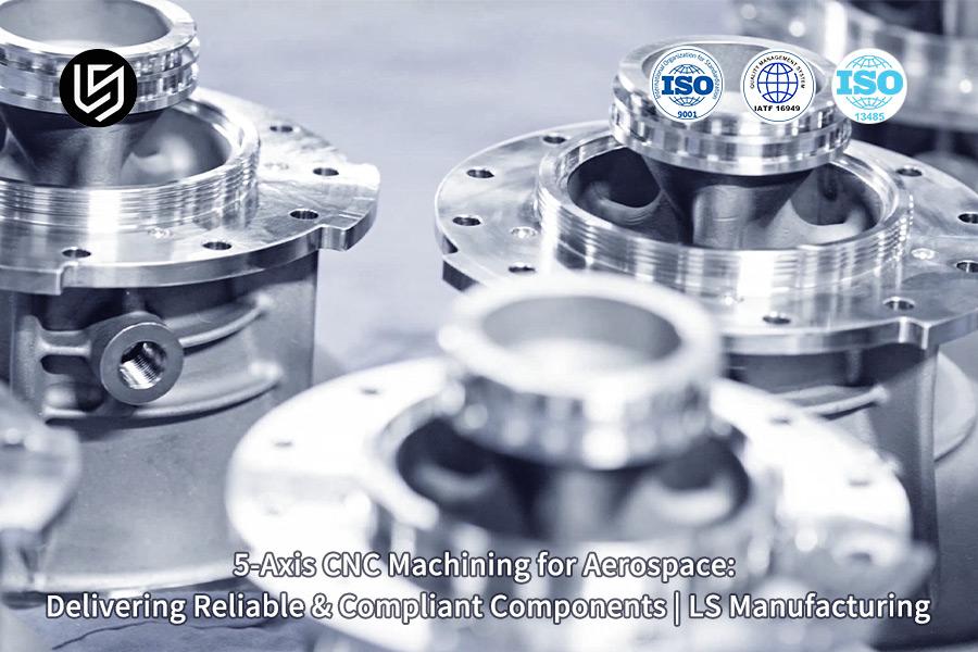 Lavorazione CNC a 5 assi per il settore aerospaziale: fornitura di componenti affidabili e conformi | Produzione LS