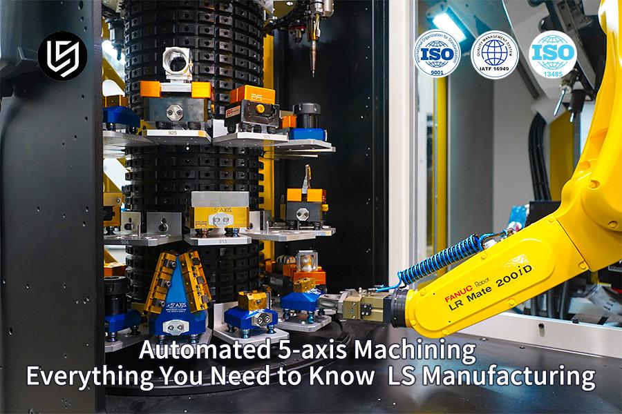 Lavorazione automatizzata a 5 assi: tutto quello che devi sapere | Produzione LS
